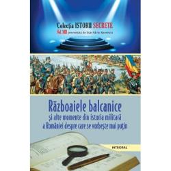 Istorii secrete volumul XIII. Razboaiele balcanice