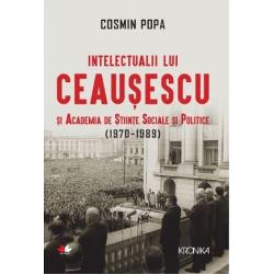 Intelectualii lui Ceausescu si academia de stiinte sociale si politice (1970-1989)