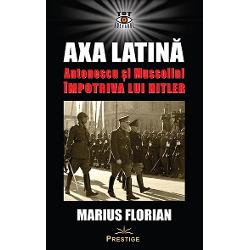 Axa Latina. Antonescu si Mussolini impotriva lui Hitler