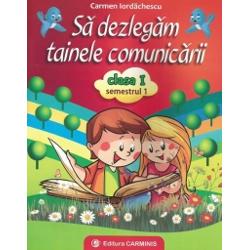 Sa dezlegam tainele comunicarii clasa I semestrul I, Carmen Iordachescu, Editura Carminis