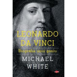 Leonardo Da Vinci. Biografia unui geniu. Michael White. Carte pentru toti. Vol. 83