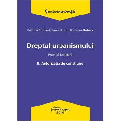 Dreptul urbanismului. Practica judiciara, volumul II. Autorizatia de construire