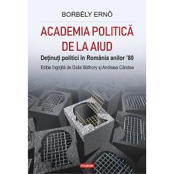 Academia politica de la Aiud. Detinuti politici in Romania anilor 80