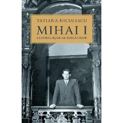 Mihai I, ultimul rege al romanilor