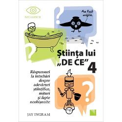 Stiinta lui DE CE 4. Raspunsuri la intrebari despre adevaruri stiintifice, mituri si fapte neobisnuite