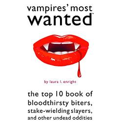 Vampires&#146; Most Wanted: The Top 10 Book of Bloodthirsty Biters, Stake-wielding Slayers, and Other Undead Oddities