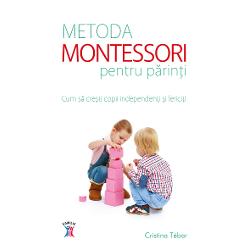 Metoda Montessori pentru parinti. Cum sa cresti copii independenti si fericiti