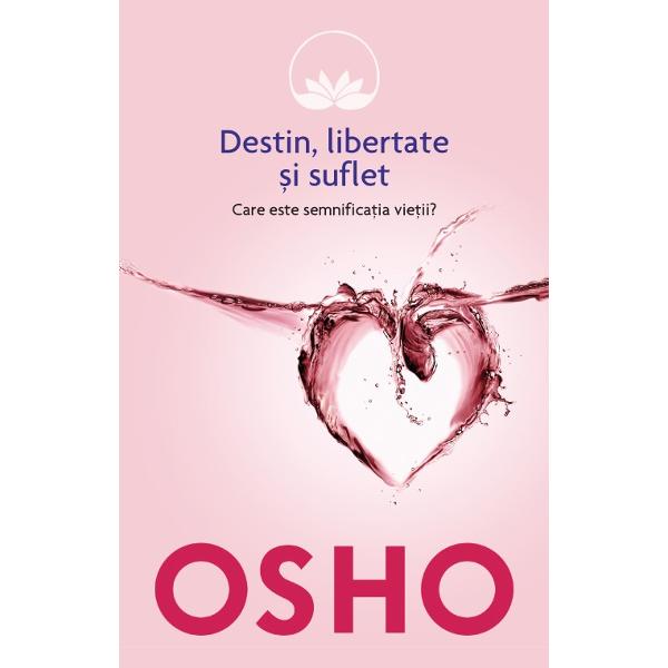 Osho Destin Libertate Si Suflet Care Este Semnificatia Vietii